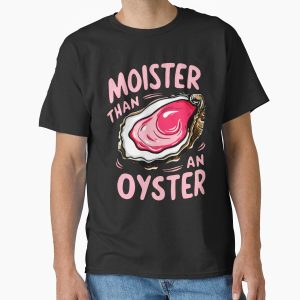 Everyday Select Moister than an oyster Classic T-Shirt - Gift for friend