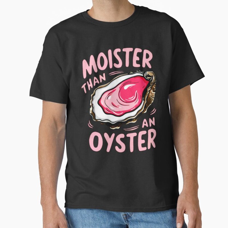 Everyday Select Moister than an oyster Classic T-Shirt - Gift for friend