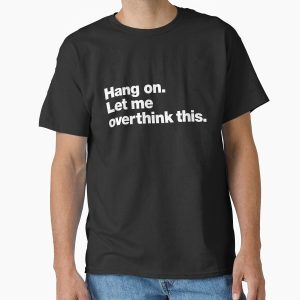 Everyday Select Hang on. Let me overthink this. Classic T-Shirt - Gift for friend
