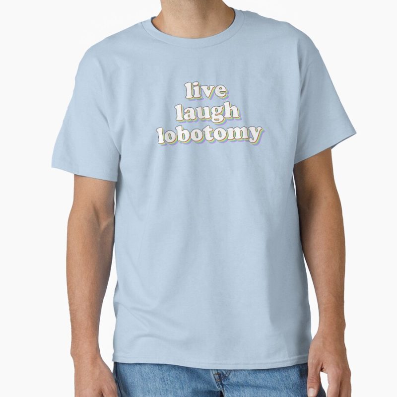 Everyday Select live laugh lobotomy Classic T-Shirt - Gift for friend
