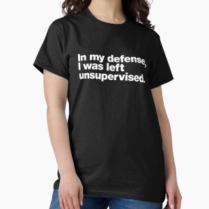 Everyday Select In my defense, I was left unsupervised. Classic T-Shirt - Gift for friend