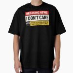 Everyday Select Breaking News: I Don't Care Funny Sacarsm Shirt Oversized T-Shirt - Gift for friend
