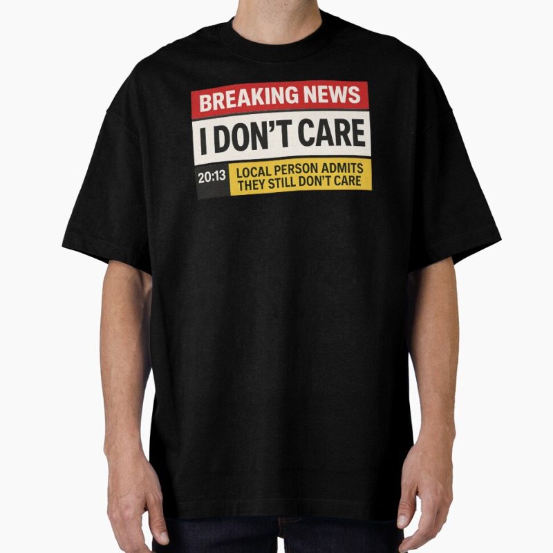 Everyday Select Breaking News: I Don't Care Funny Sacarsm Shirt Oversized T-Shirt - Gift for friend