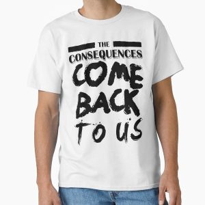 Everyday Select Consequences Classic T-Shirt - Gift For Family