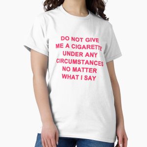 Everyday Select Do Not Give Me A Cigarette Under Any Circumstances No Matter What I Say Classic T-Shirt - Gift For Family