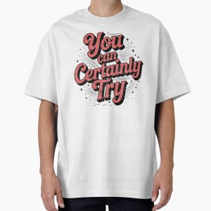 Everyday Select You can certainly try Oversized T-Shirt - Gift For Family